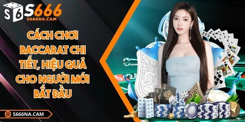Cách chơi baccarat chi tiết, hiệu quả cho người mới bắt đầu