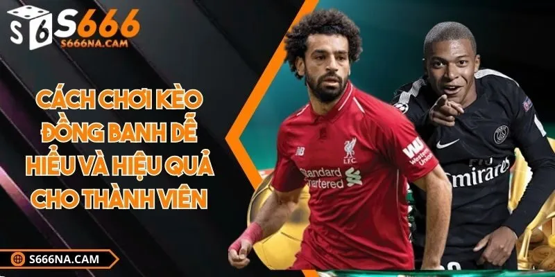 Cách chơi kèo đồng banh dễ hiểu và hiệu quả cho thành viên