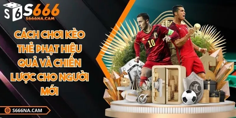 Cách chơi kèo thẻ phạt hiệu quả và chiến lược cho người mới