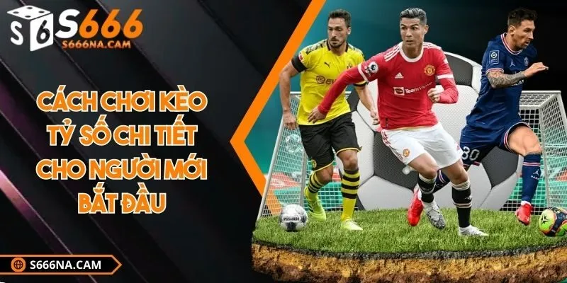 Cách chơi kèo tỷ số chi tiết cho người mới bắt đầu