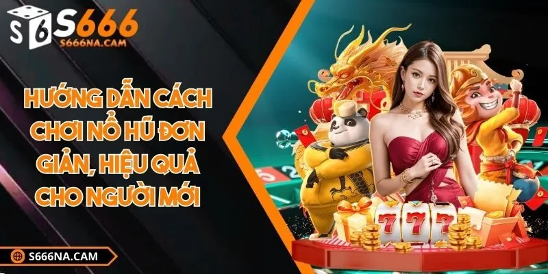 Hướng dẫn cách chơi nổ hũ đơn giản, hiệu quả cho người mới