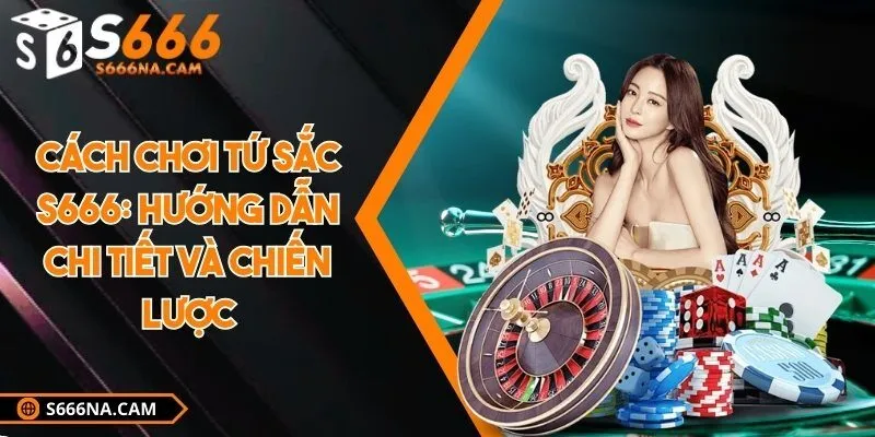 Cách chơi tứ sắc S666: Hướng dẫn chi tiết và chiến lược