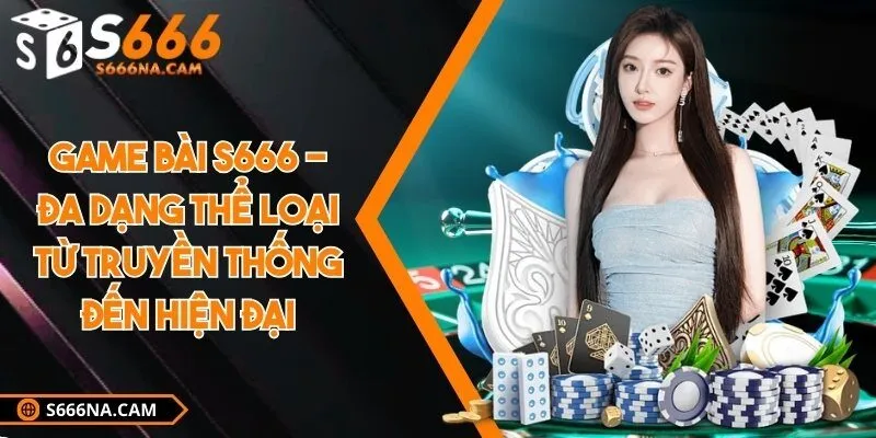 Game bài S666 - Đa dạng thể loại từ truyền thống đến hiện đại
