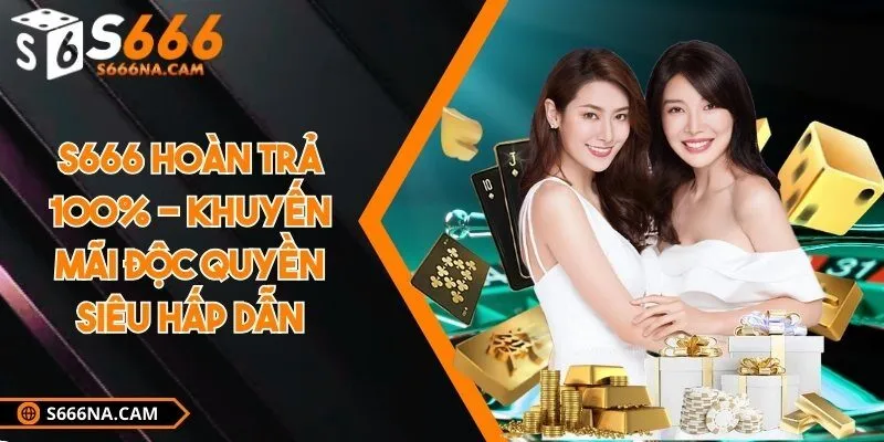 S666 hoàn trả 100% - Khuyến mãi độc quyền siêu hấp dẫn